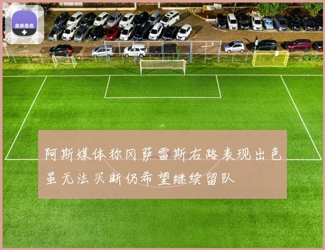 阿斯媒体称冈萨雷斯右路表现出色虽无法买断仍希望继续留队