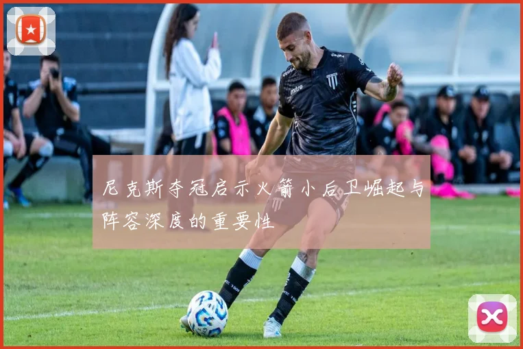 尼克斯夺冠启示火箭小后卫崛起与阵容深度的重要性