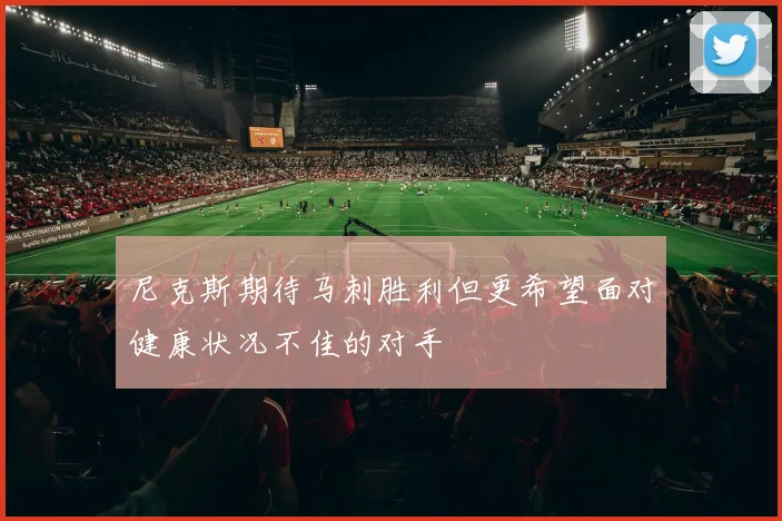 尼克斯期待马刺胜利但更希望面对健康状况不佳的对手