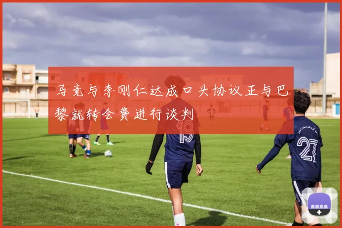 马竞与李刚仁达成口头协议正与巴黎就转会费进行谈判