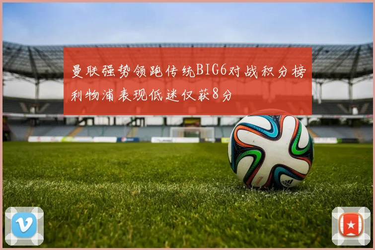 曼联强势领跑传统BIG6对战积分榜利物浦表现低迷仅获8分