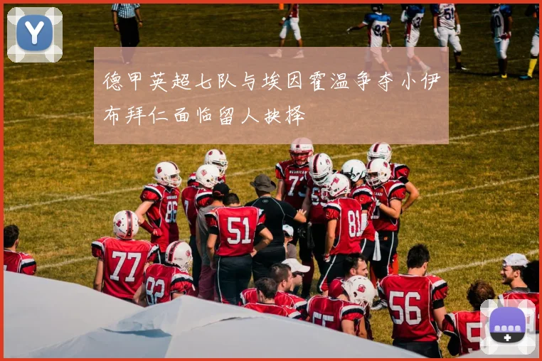 德甲英超七队与埃因霍温争夺小伊布拜仁面临留人抉择