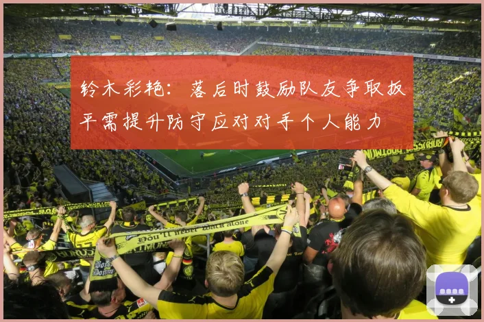 铃木彩艳：落后时鼓励队友争取扳平需提升防守应对对手个人能力